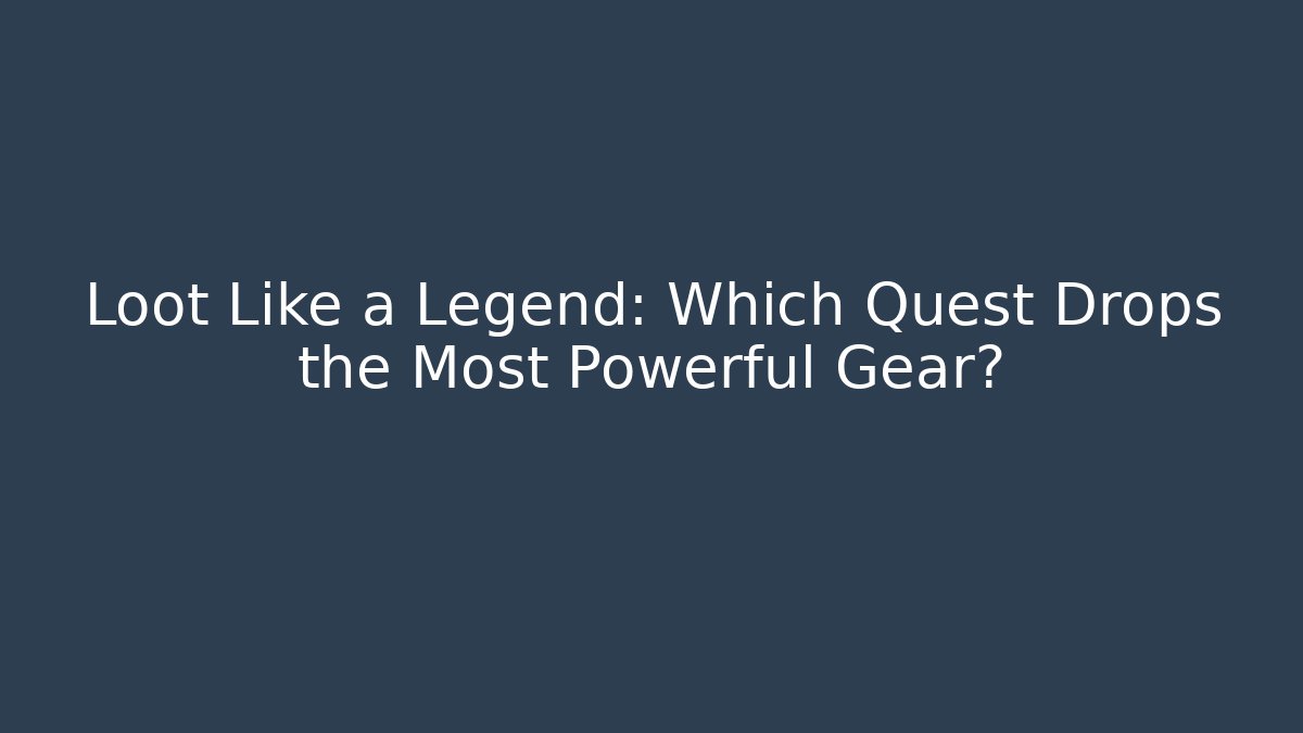 Loot Like a Legend: Which Quest Drops the Most Powerful Gear?