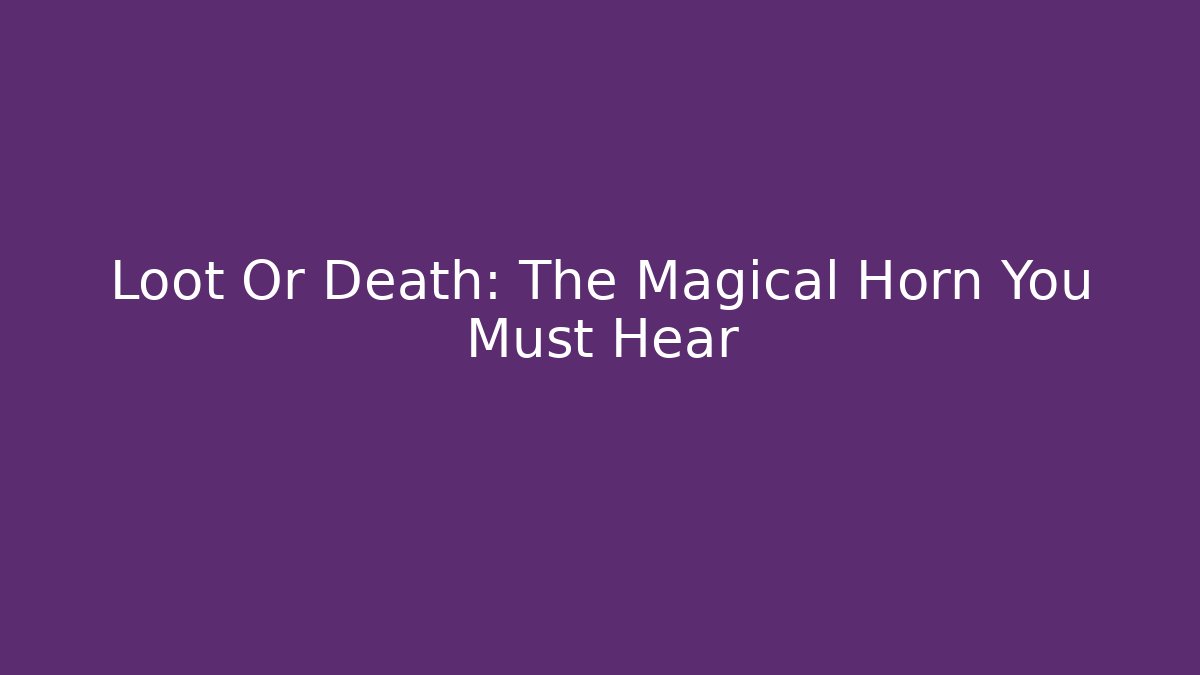 Loot Or Death: The Magical Horn You Must Hear