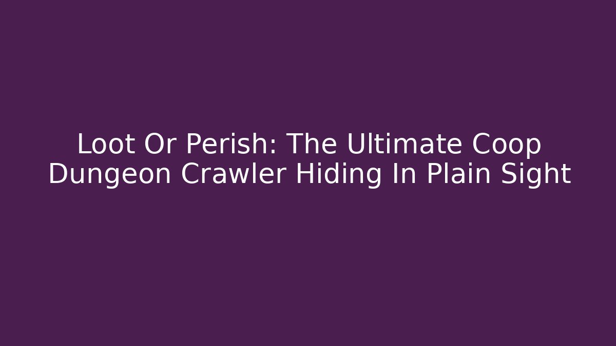 Loot Or Perish: The Ultimate Coop Dungeon Crawler Hiding In Plain Sight - Vintage E-Juice