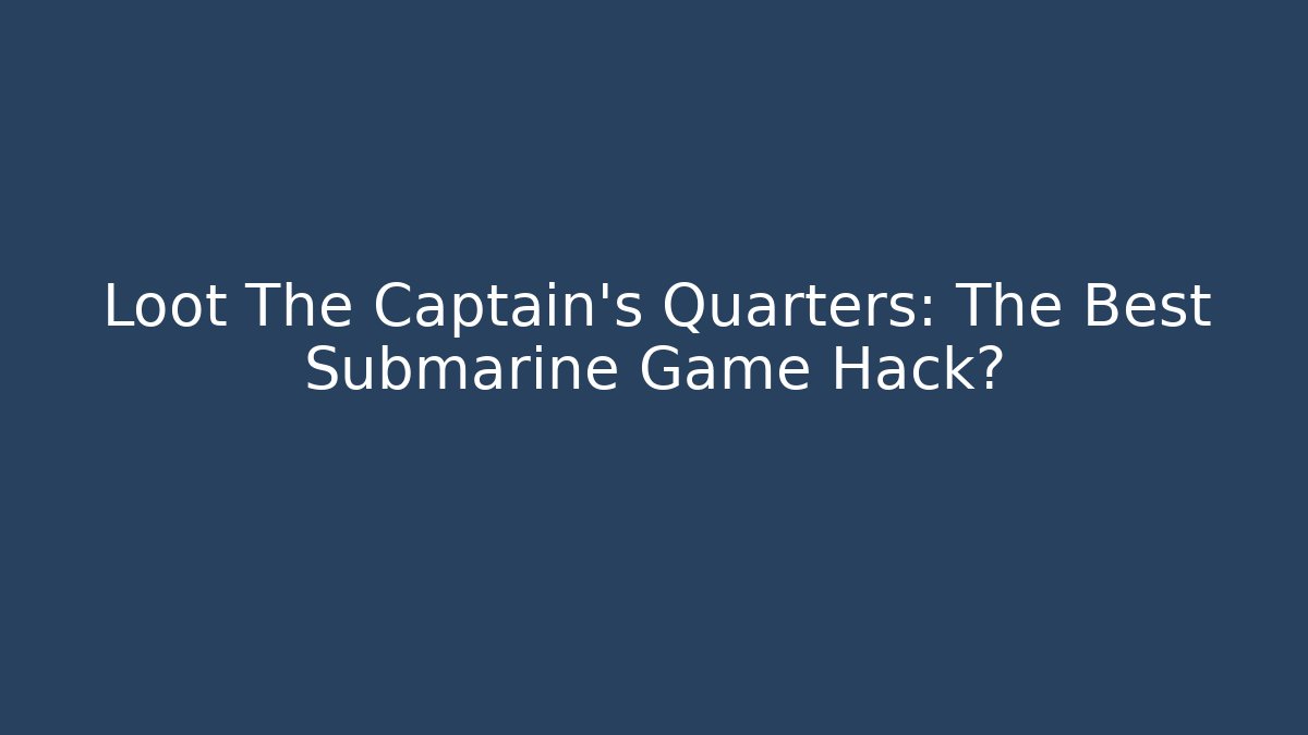 Loot The Captain's Quarters: The Best Submarine Game Hack?