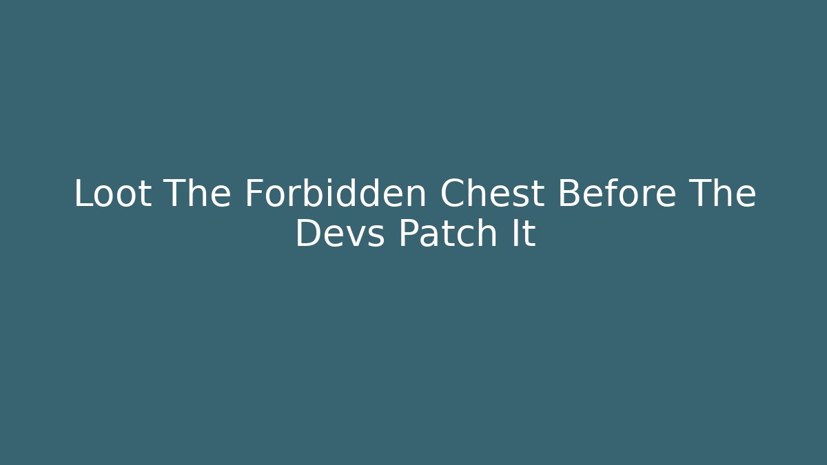 Loot The Forbidden Chest Before The Devs Patch It