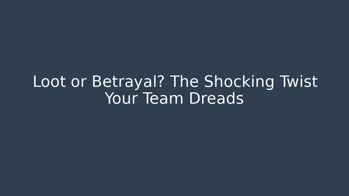 Loot or Betrayal? The Shocking Twist Your Team Dreads