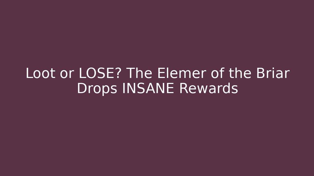 Loot or LOSE? The Elemer of the Briar Drops INSANE Rewards