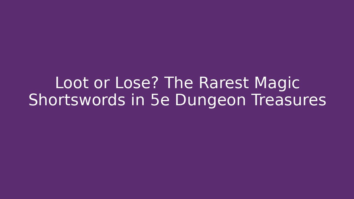 Loot or Lose? The Rarest Magic Shortswords in 5e Dungeon Treasures