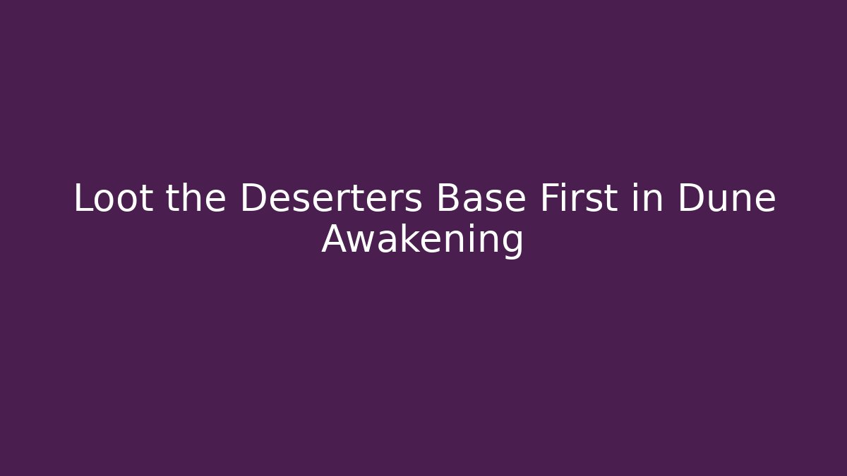 Loot the Deserters Base First in Dune Awakening