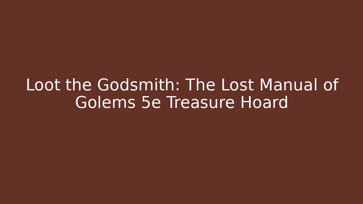 Loot the Godsmith: The Lost Manual of Golems 5e Treasure Hoard