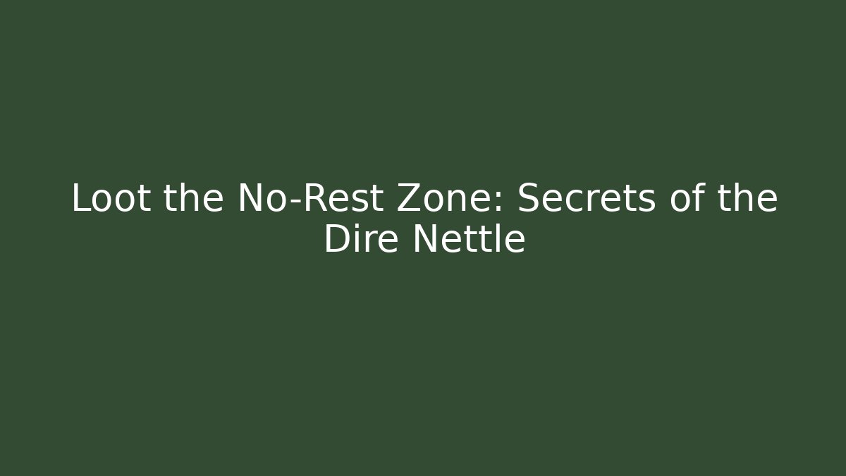 Loot the No-Rest Zone: Secrets of the Dire Nettle