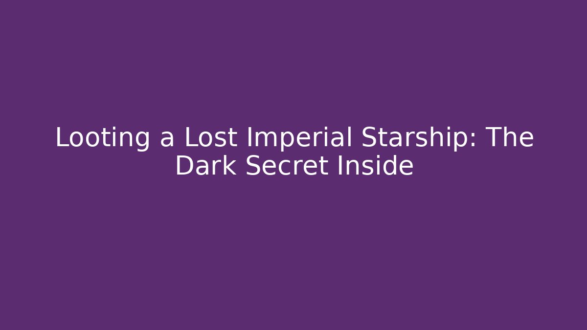 Looting a Lost Imperial Starship: The Dark Secret Inside