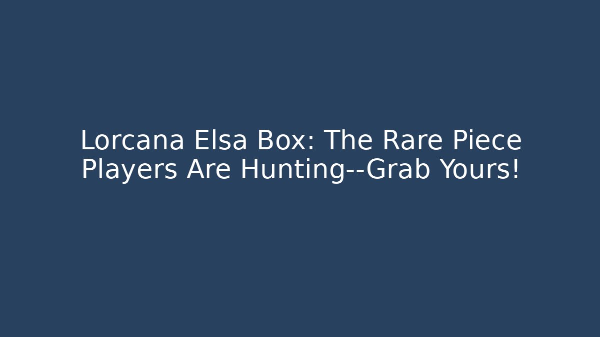 Lorcana Elsa Box: The Rare Piece Players Are Hunting—Grab Yours!