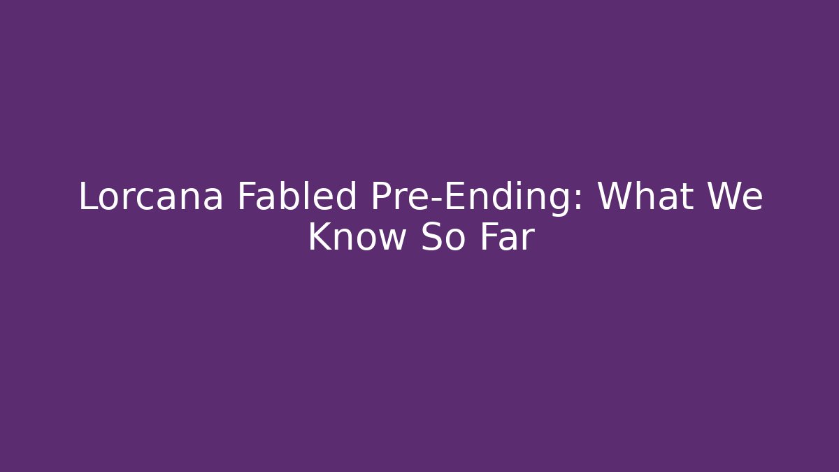 Lorcana Fabled Pre-Ending: What We Know So Far