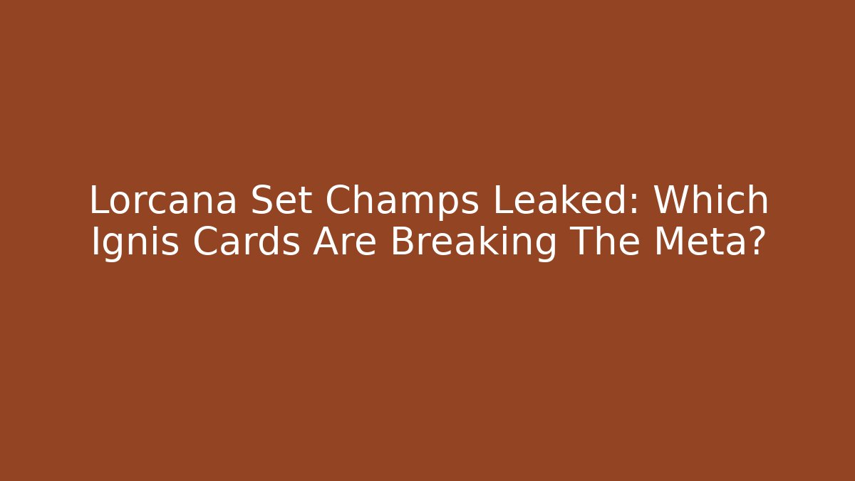 Lorcana Set Champs Leaked: Which Ignis Cards Are Breaking The Meta?