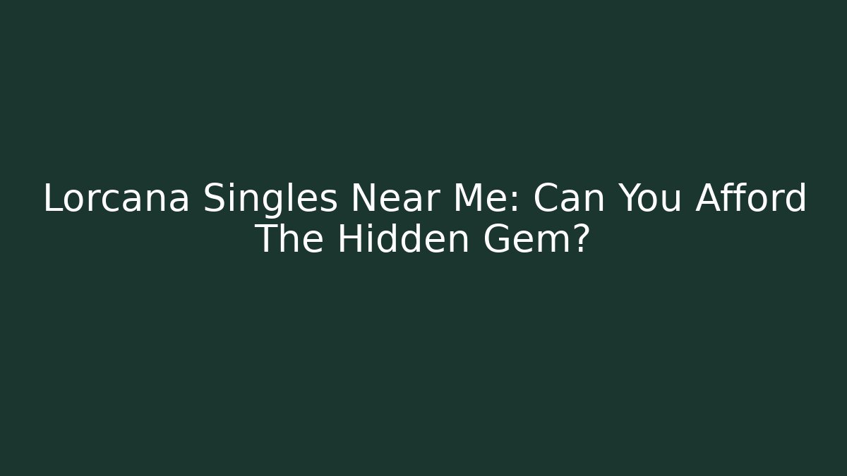 Lorcana Singles Near Me: Can You Afford The Hidden Gem?