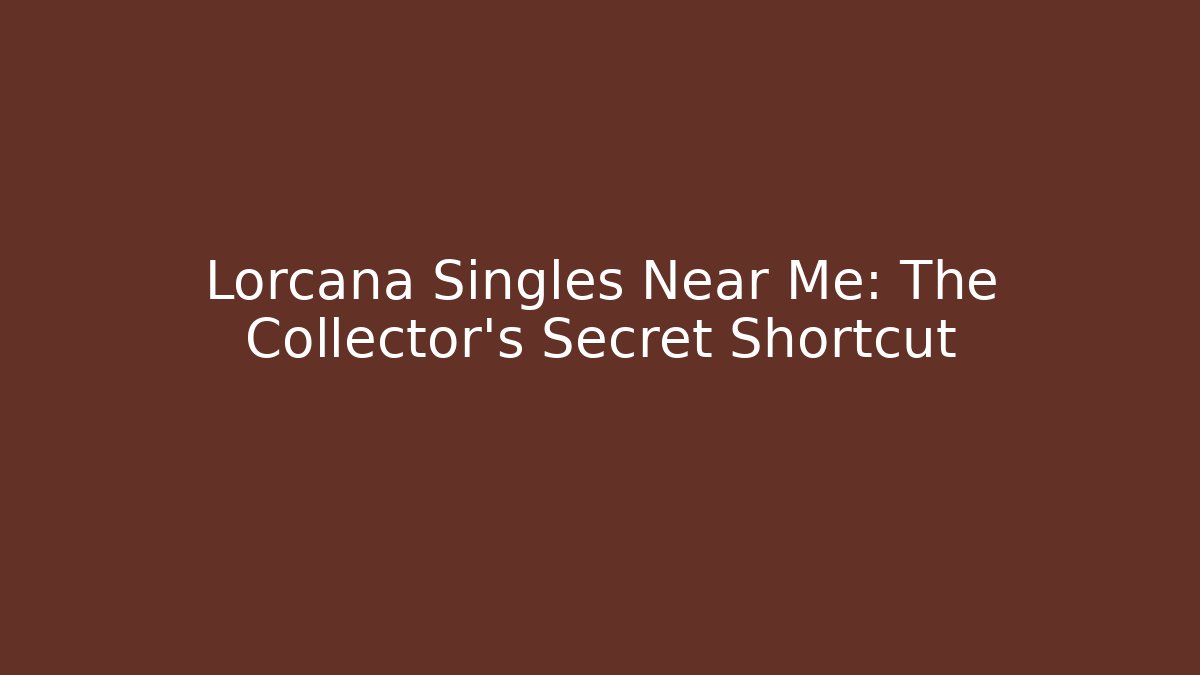 Lorcana Singles Near Me: The Collector's Secret Shortcut