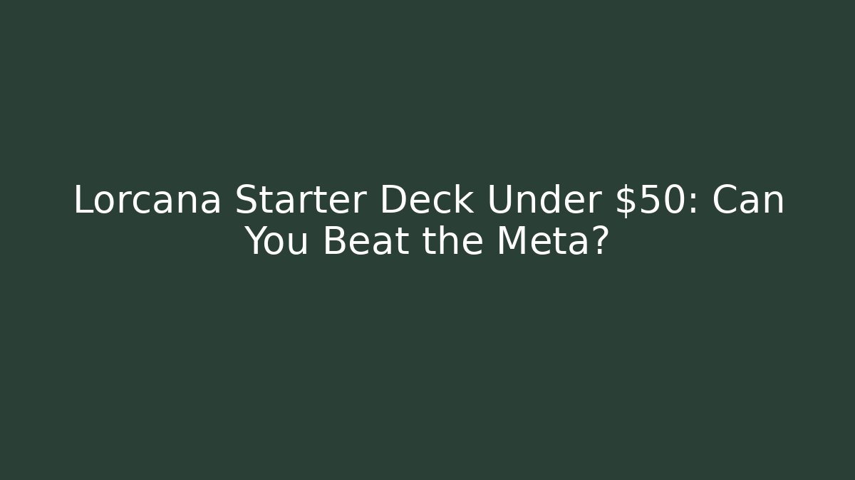Lorcana Starter Deck Under $50: Can You Beat the Meta?