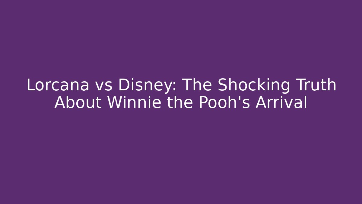 Lorcana vs Disney: The Shocking Truth About Winnie the Pooh's Arrival