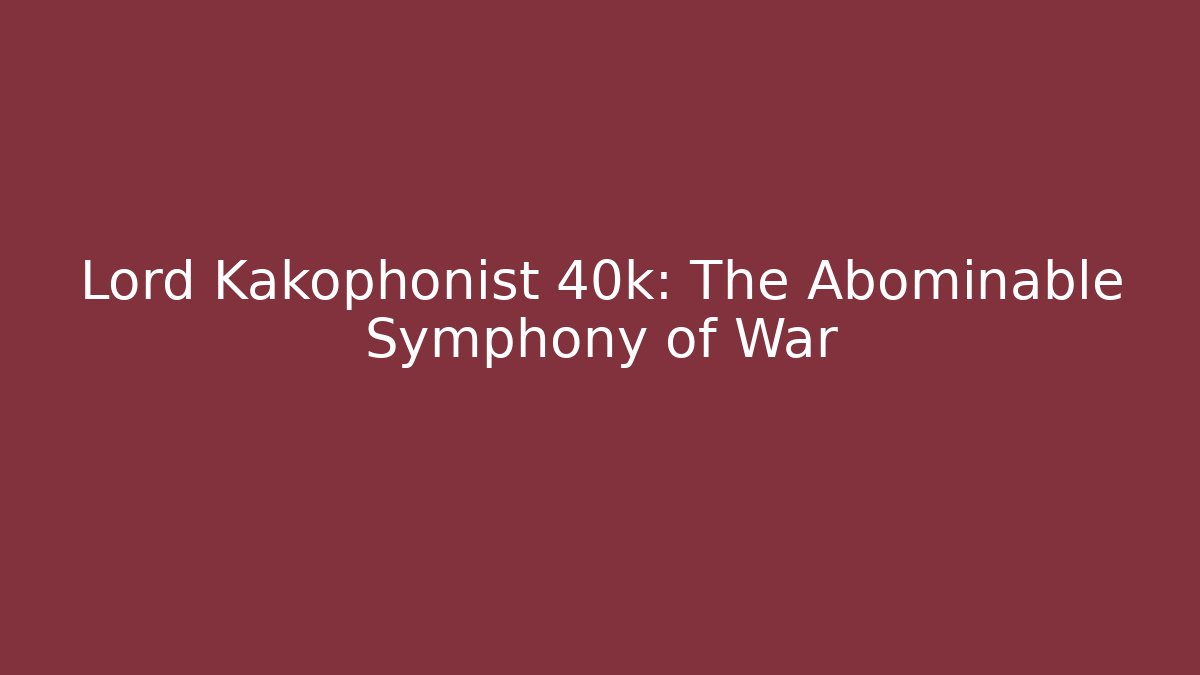 Lord Kakophonist 40k: The Abominable Symphony of War