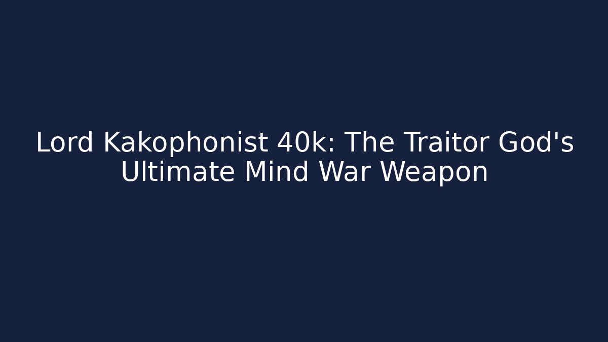 Lord Kakophonist 40k: The Traitor God's Ultimate Mind War Weapon