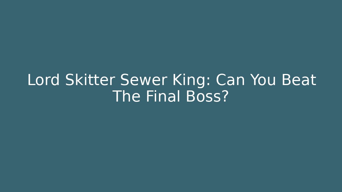 Lord Skitter Sewer King: Can You Beat The Final Boss?