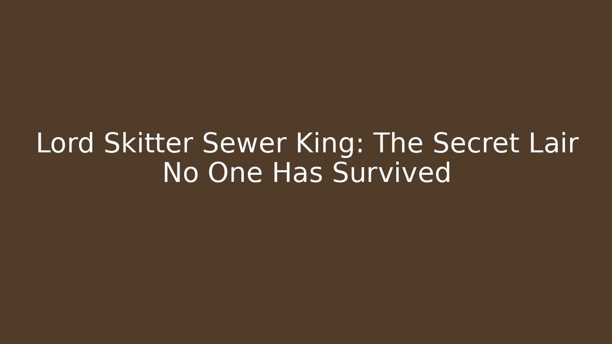 Lord Skitter Sewer King: The Secret Lair No One Has Survived