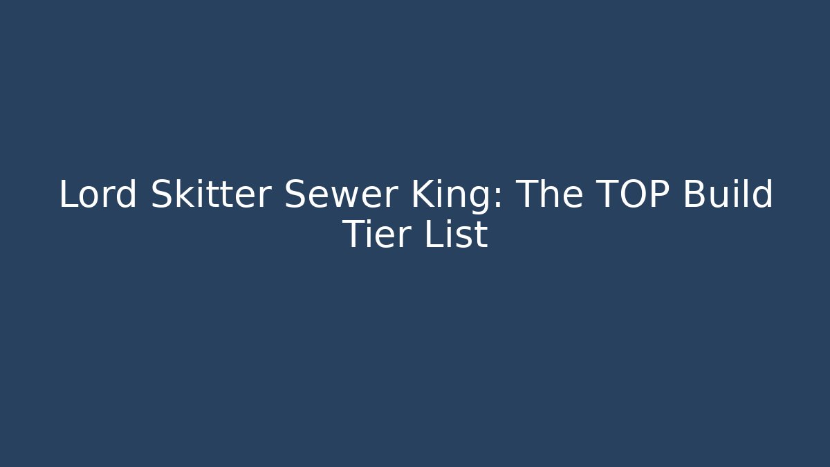 Lord Skitter Sewer King: The TOP Build Tier List