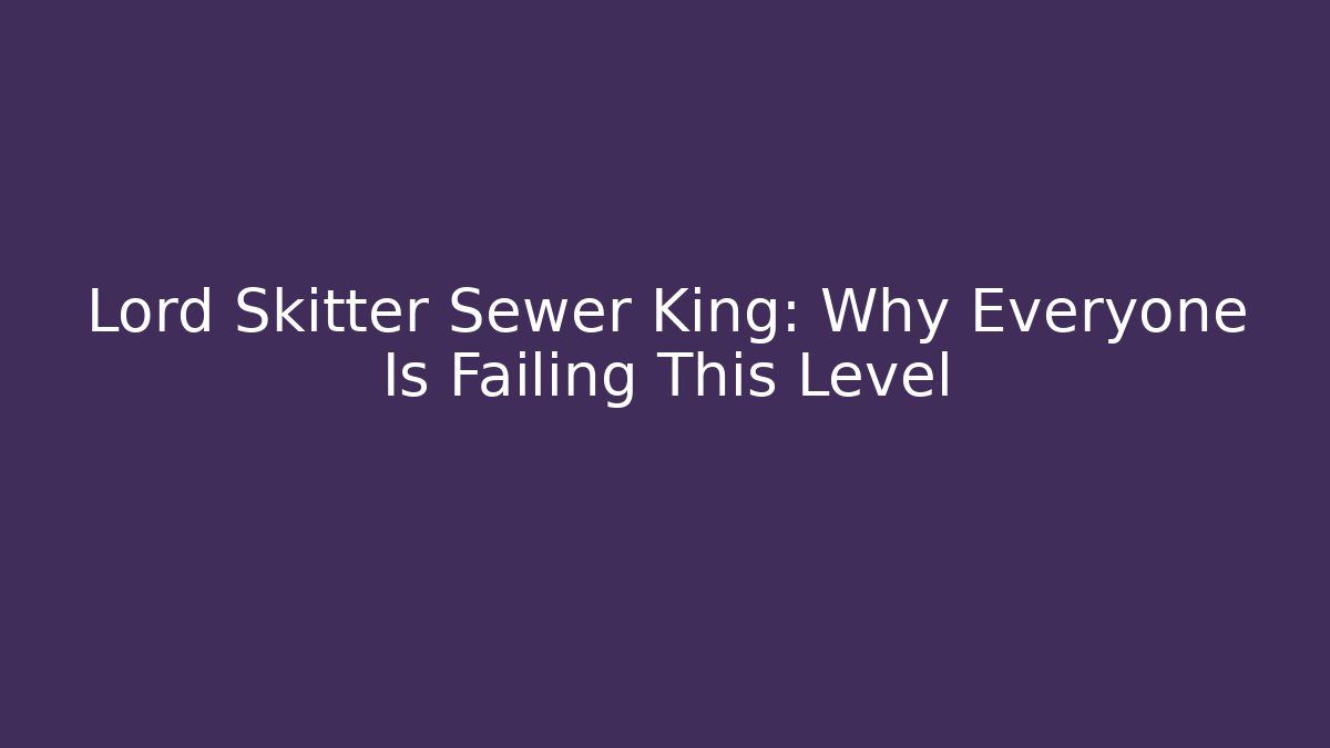 Lord Skitter Sewer King: Why Everyone Is Failing This Level