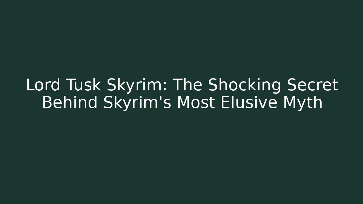 Lord Tusk Skyrim: The Shocking Secret Behind Skyrim's Most Elusive Myth