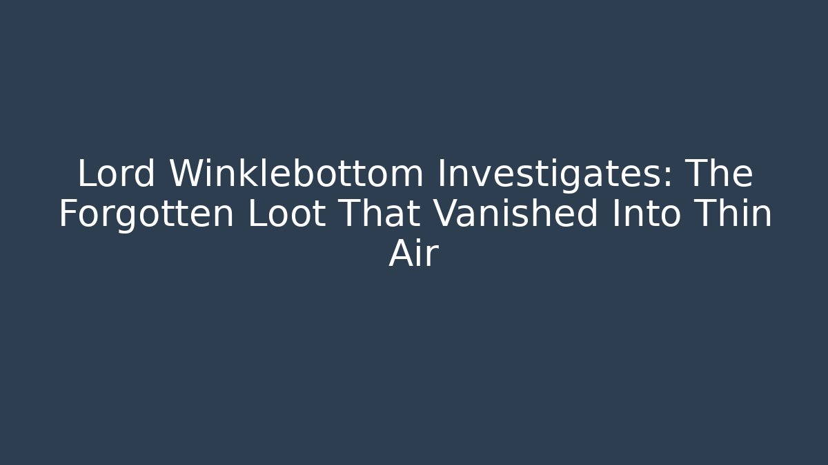 Lord Winklebottom Investigates: The Forgotten Loot That Vanished Into Thin Air