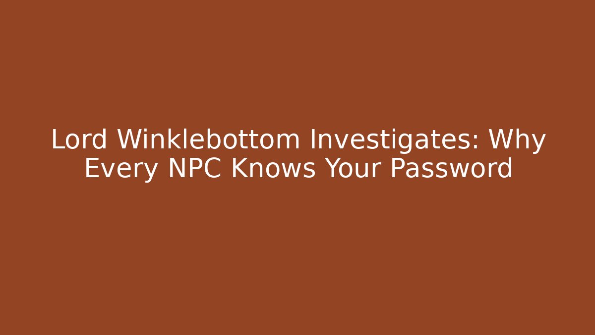 Lord Winklebottom Investigates: Why Every NPC Knows Your Password