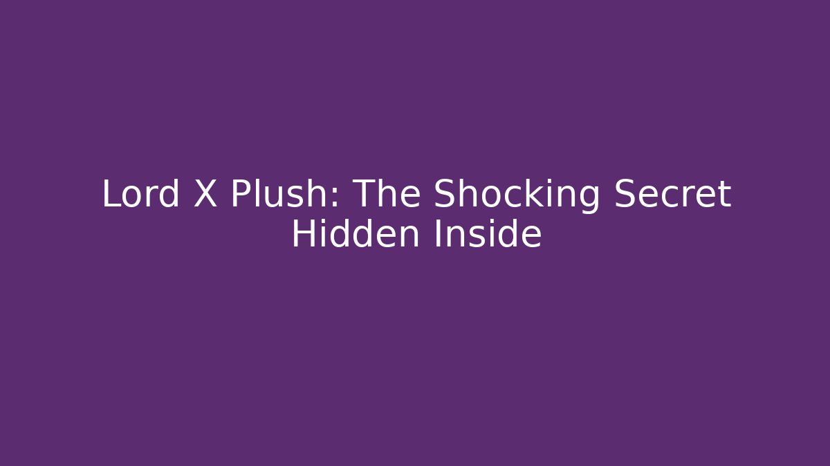 Lord X Plush: The Shocking Secret Hidden Inside