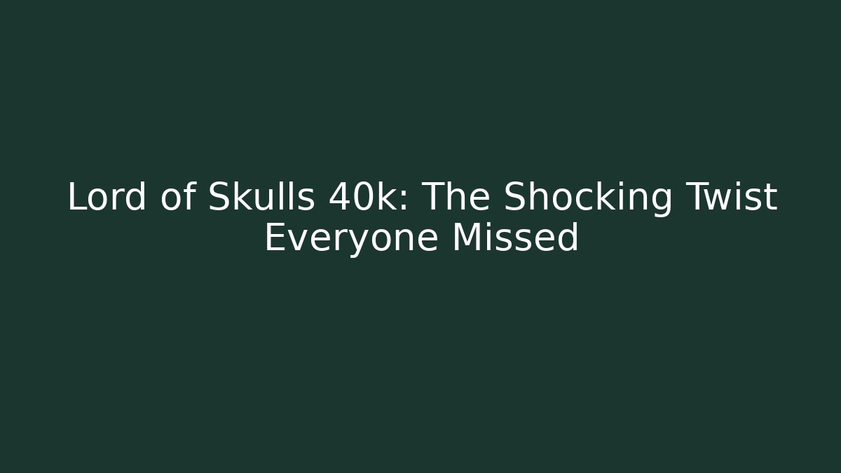Lord of Skulls 40k: The Shocking Twist Everyone Missed