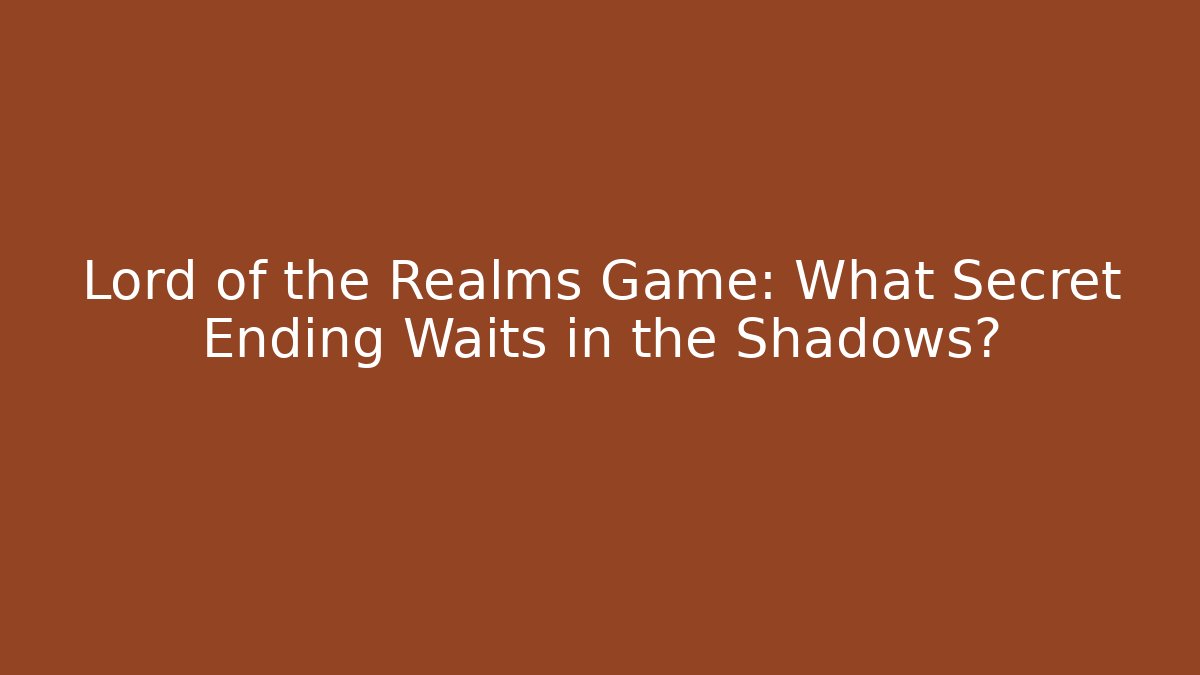 Lord of the Realms Game: What Secret Ending Waits in the Shadows?