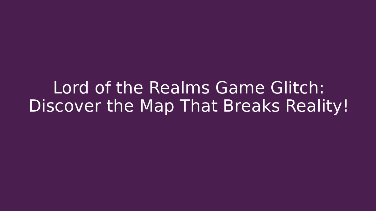 Lord of the Realms Game Glitch: Discover the Map That Breaks Reality!