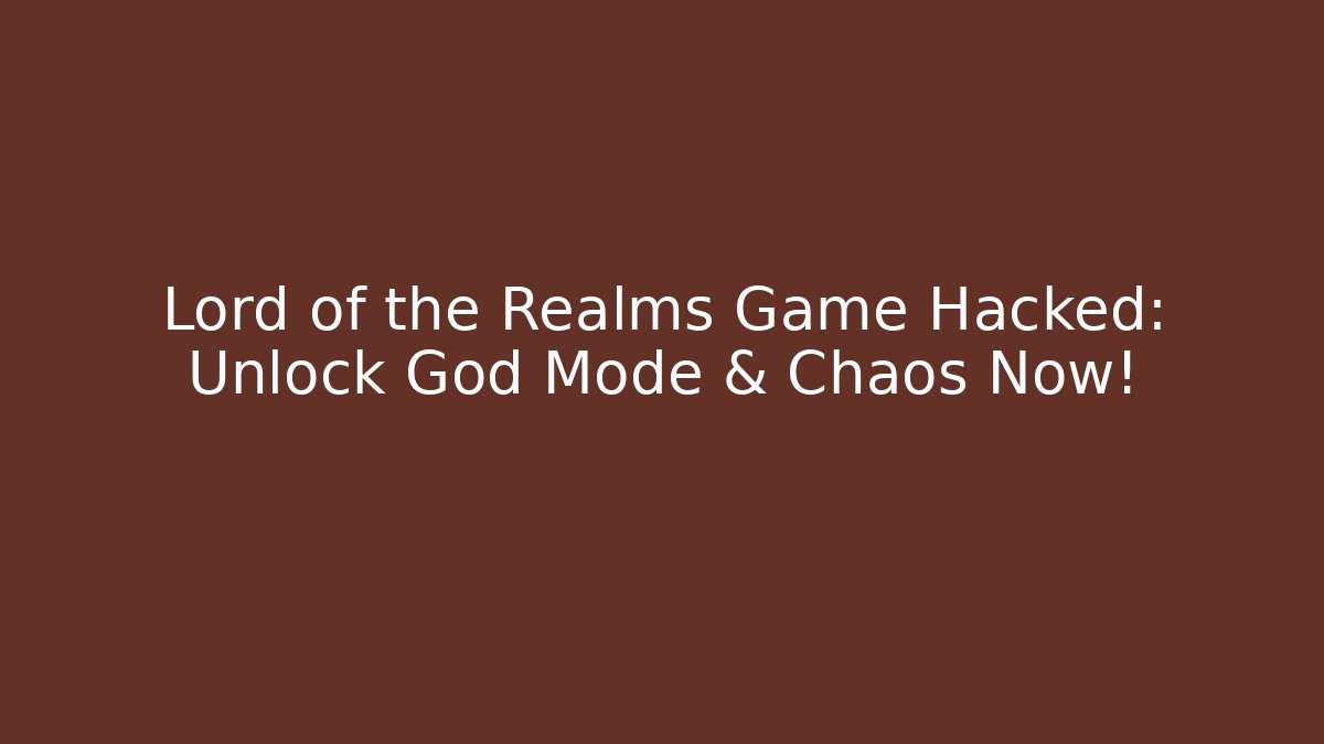 Lord of the Realms Game Hacked: Unlock God Mode & Chaos Now!