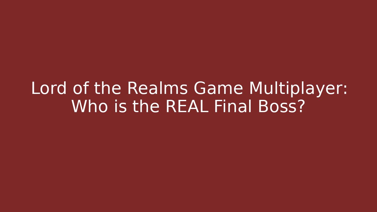 Lord of the Realms Game Multiplayer: Who is the REAL Final Boss?