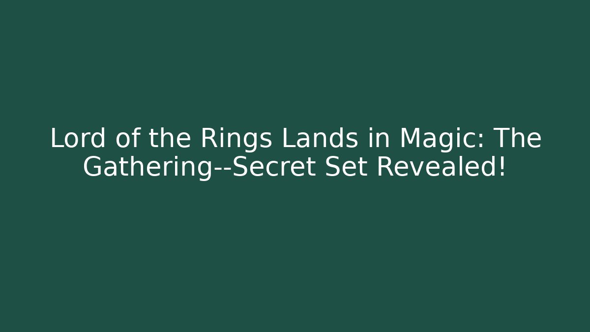 Lord of the Rings Lands in Magic: The Gathering—Secret Set Revealed!