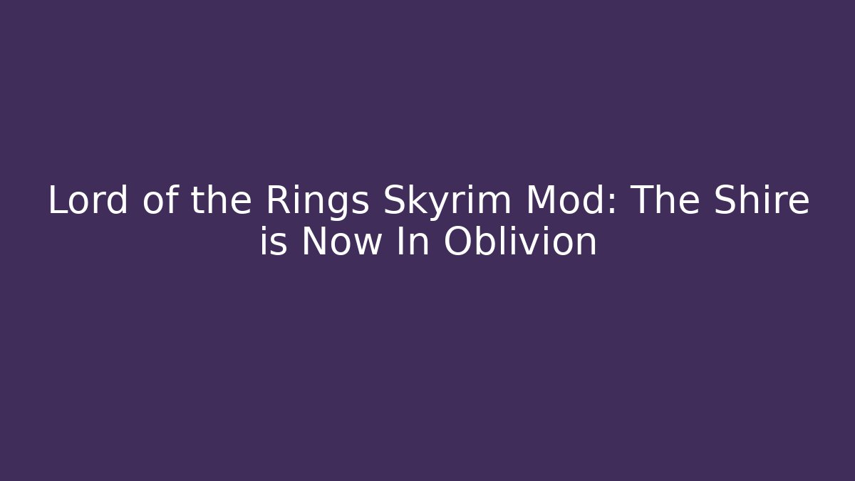 Lord of the Rings Skyrim Mod: The Shire is Now In Oblivion