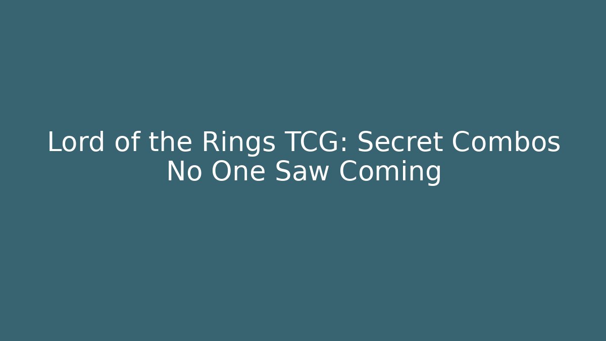 Lord of the Rings TCG: Secret Combos No One Saw Coming