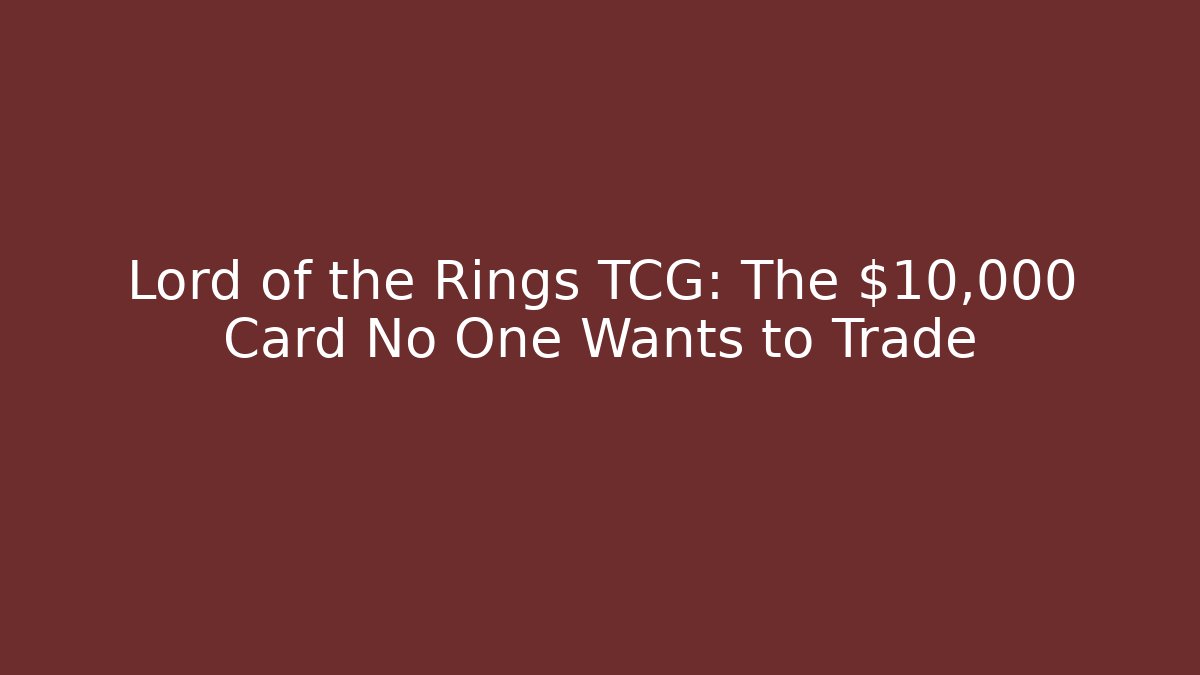Lord of the Rings TCG: The $10,000 Card No One Wants to Trade