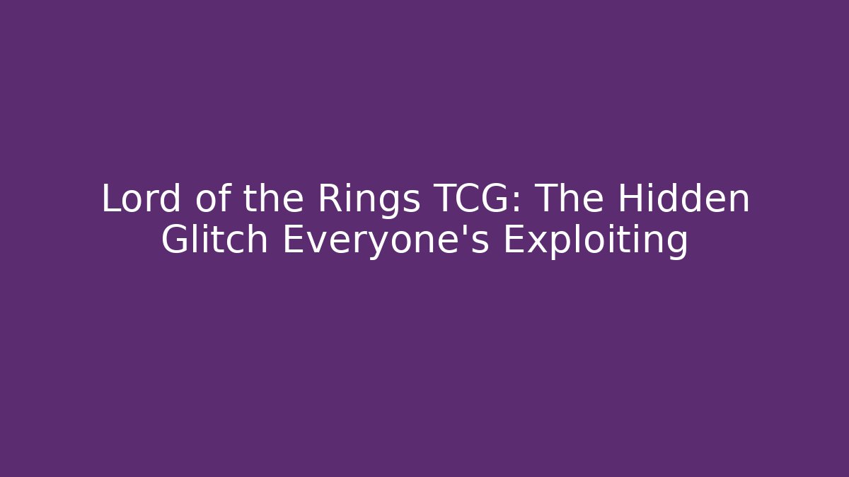 Lord of the Rings TCG: The Hidden Glitch Everyone’s Exploiting