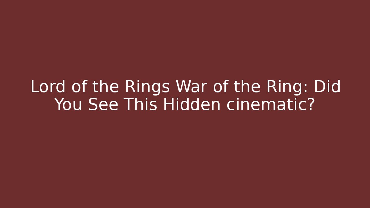 Lord of the Rings War of the Ring: Did You See This Hidden cinematic?