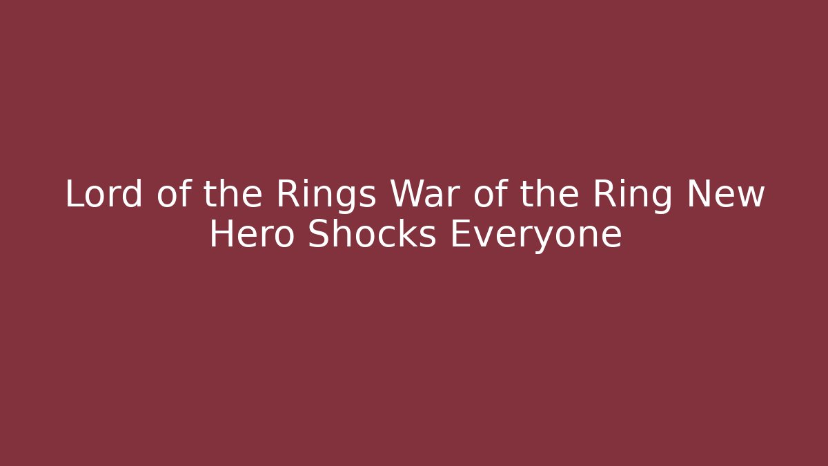 Lord of the Rings War of the Ring New Hero Shocks Everyone
