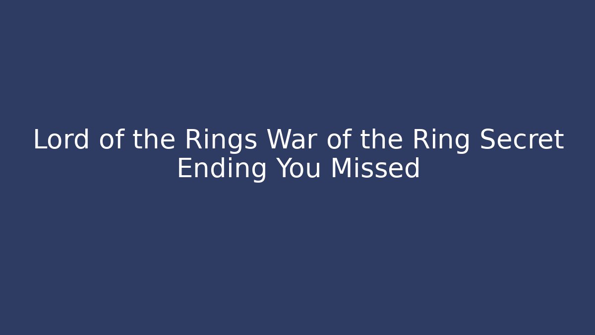 Lord of the Rings War of the Ring Secret Ending You Missed