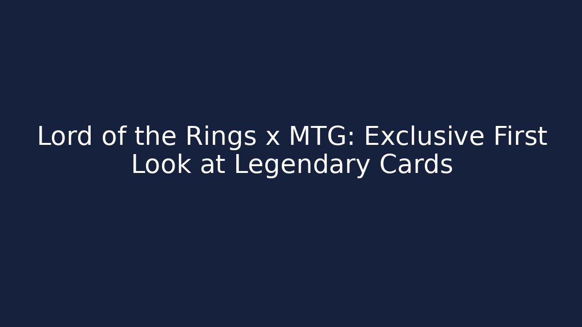 Lord of the Rings x MTG: Exclusive First Look at Legendary Cards