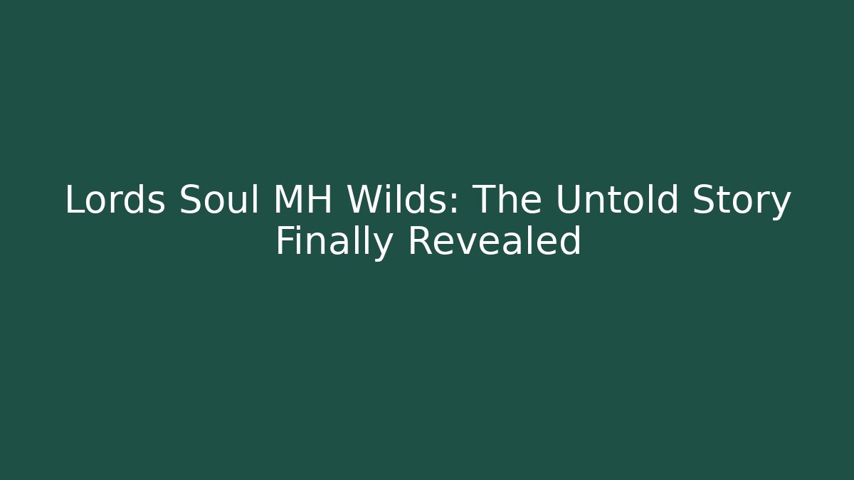 Lords Soul MH Wilds: The Untold Story Finally Revealed