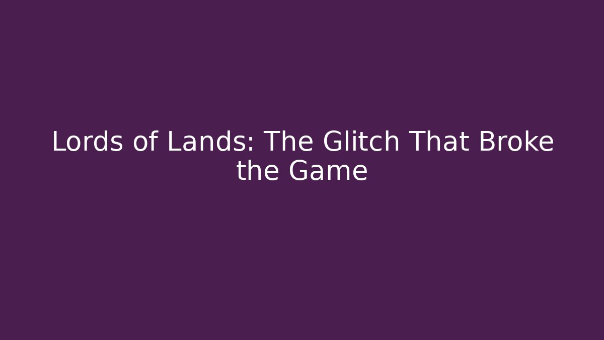 Lords of Lands: The Glitch That Broke the Game