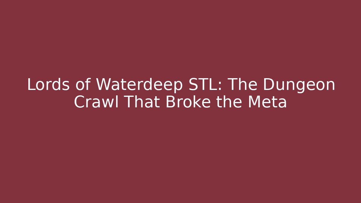 Lords of Waterdeep STL: The Dungeon Crawl That Broke the Meta
