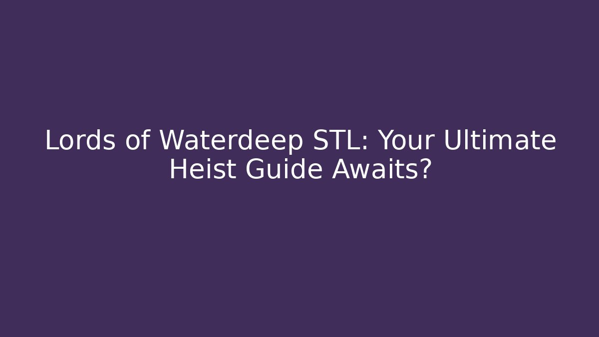 Lords of Waterdeep STL: Your Ultimate Heist Guide Awaits?