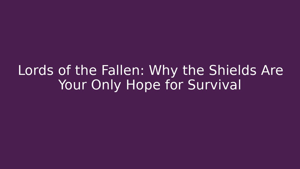 Lords of the Fallen: Why the Shields Are Your Only Hope for Survival