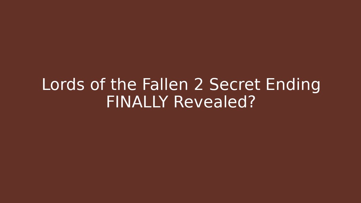 Lords of the Fallen 2 Secret Ending FINALLY Revealed?