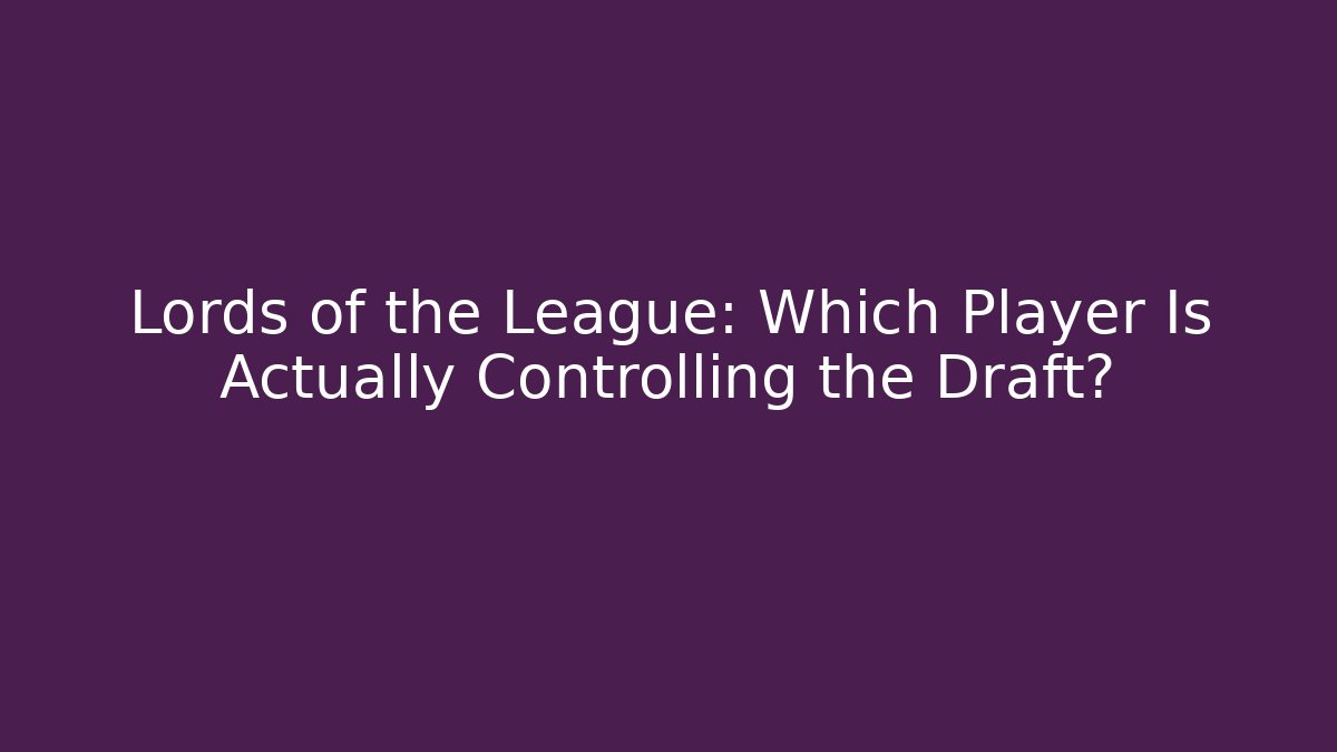 Lords of the League: Which Player Is Actually Controlling the Draft?